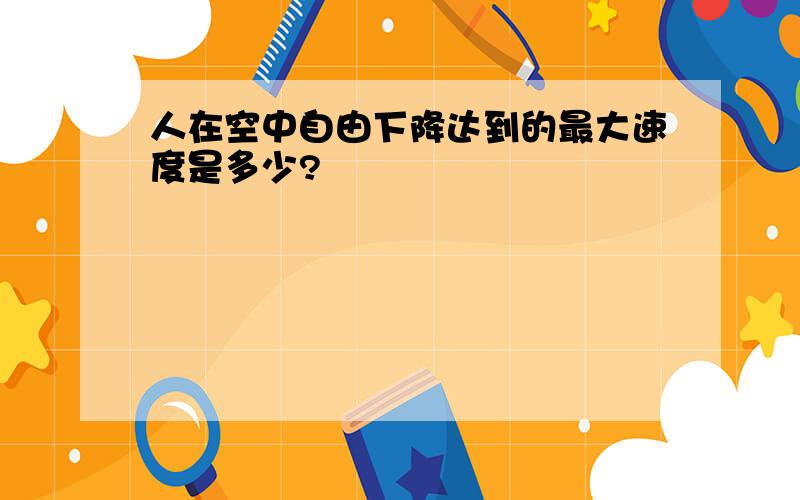 人在空中自由下降达到的最大速度是多少?