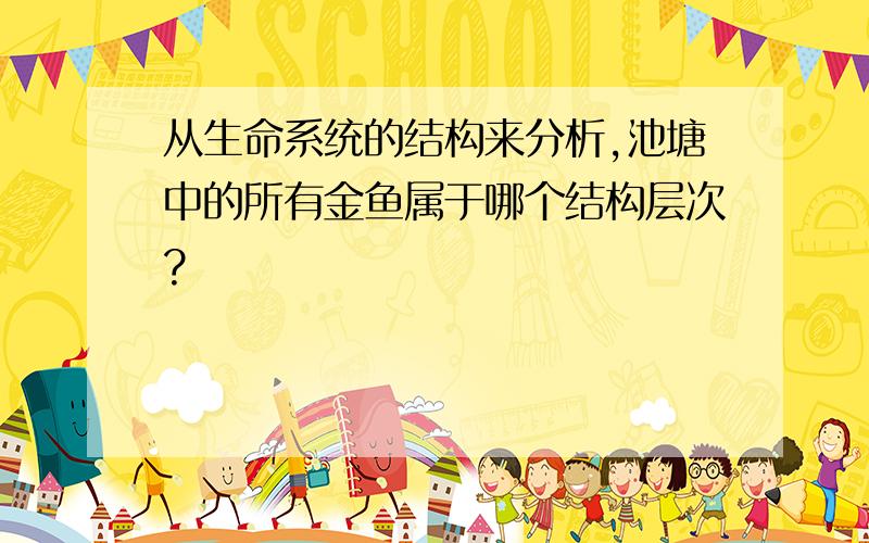 从生命系统的结构来分析,池塘中的所有金鱼属于哪个结构层次?