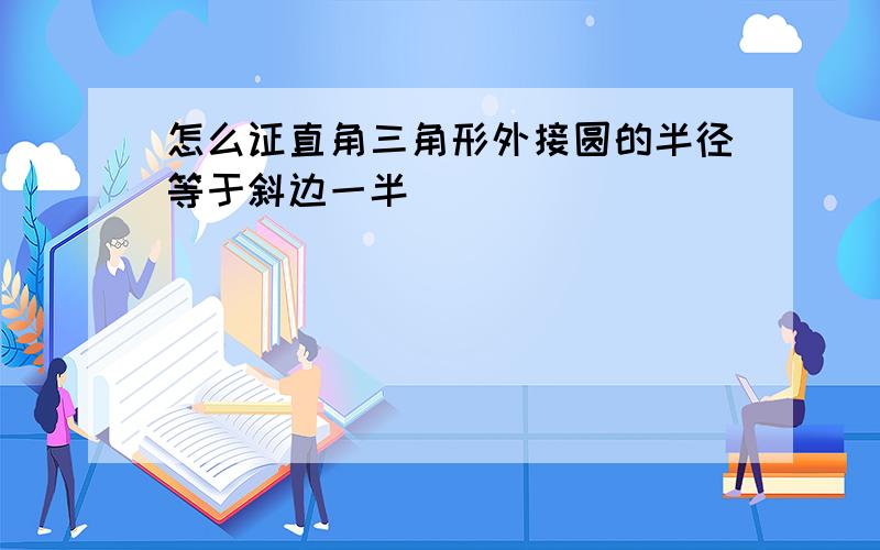 怎么证直角三角形外接圆的半径等于斜边一半