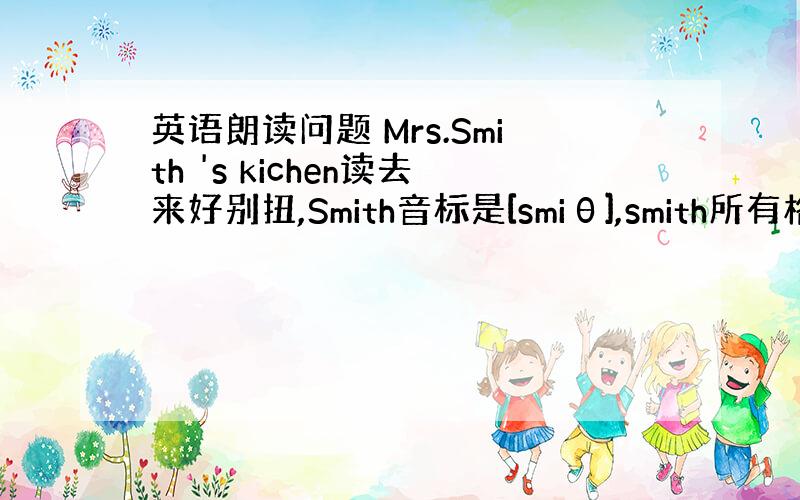 英语朗读问题 Mrs.Smith 's kichen读去来好别扭,Smith音标是[smiθ],smith所有格是加's