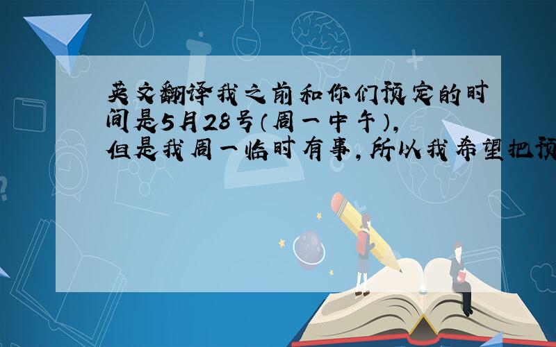 英文翻译我之前和你们预定的时间是5月28号（周一中午）,但是我周一临时有事,所以我希望把预约时间改到6月1号中午,可以?