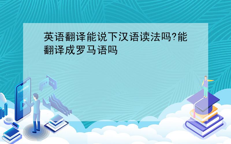 英语翻译能说下汉语读法吗?能翻译成罗马语吗