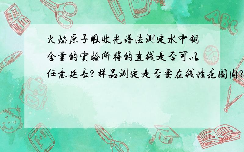 火焰原子吸收光谱法测定水中铜含量的实验所得的直线是否可以任意延长?样品测定是否要在线性范围内?