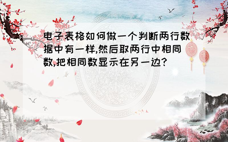 电子表格如何做一个判断两行数据中有一样,然后取两行中相同数,把相同数显示在另一边?