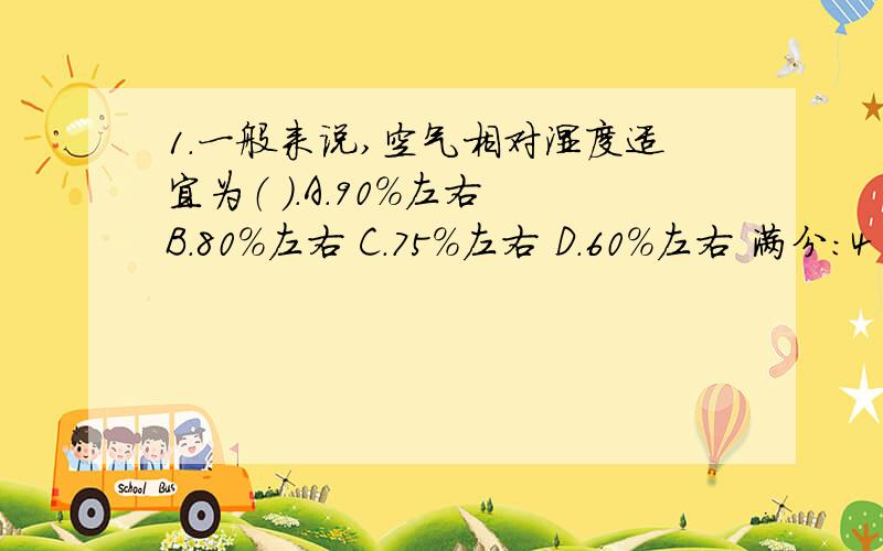 1.一般来说,空气相对湿度适宜为（ ）.A.90%左右 B.80%左右 C.75%左右 D.60%左右 满分：4 分 2