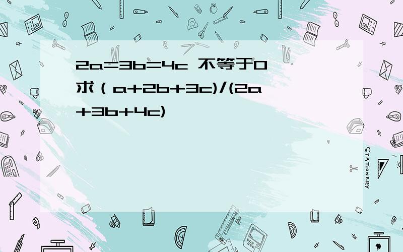 2a=3b=4c 不等于0 求（a+2b+3c)/(2a+3b+4c)