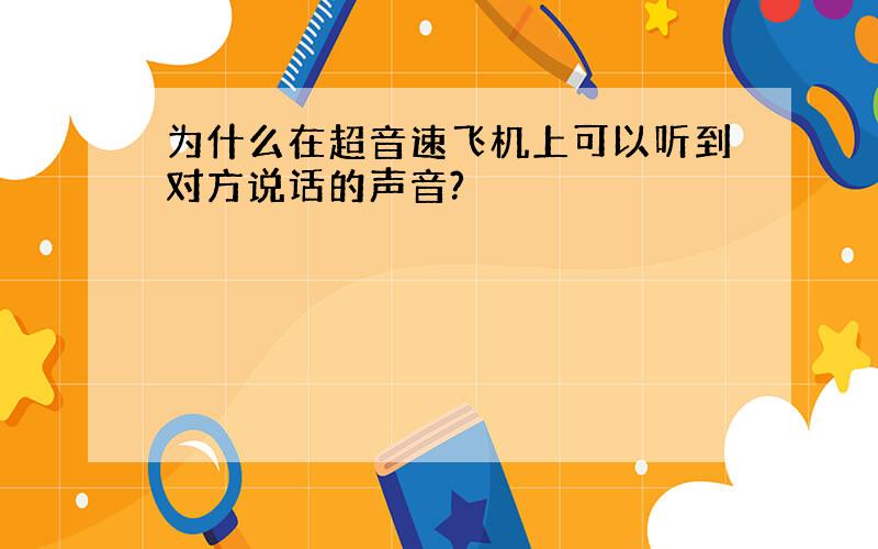 为什么在超音速飞机上可以听到对方说话的声音?