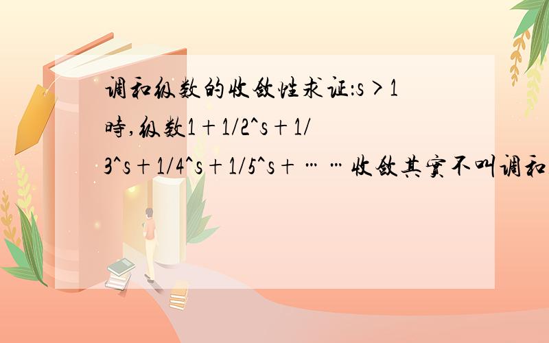 调和级数的收敛性求证：s>1时,级数1+1/2^s+1/3^s+1/4^s+1/5^s+……收敛其实不叫调和级数，叫Ze