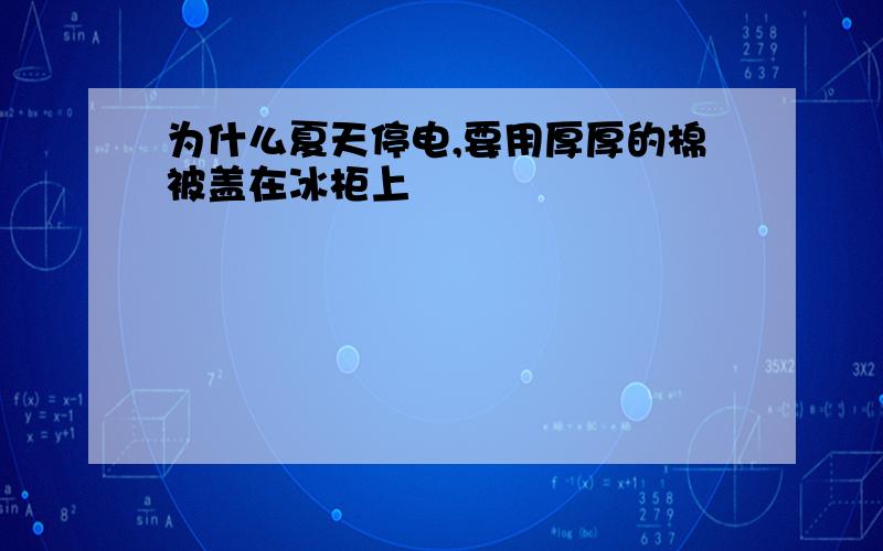 为什么夏天停电,要用厚厚的棉被盖在冰柜上