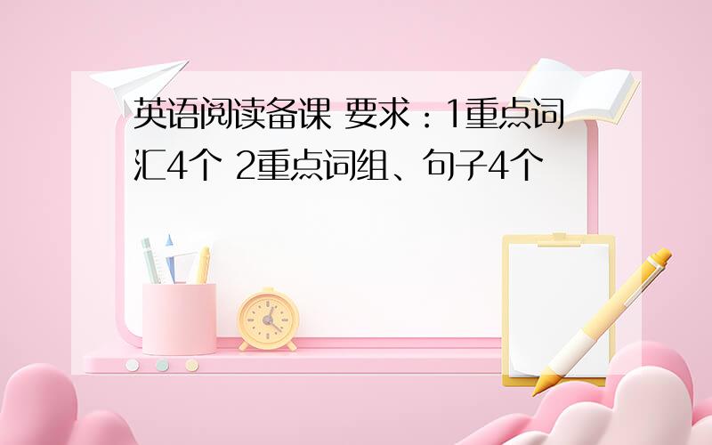 英语阅读备课 要求：1重点词汇4个 2重点词组、句子4个