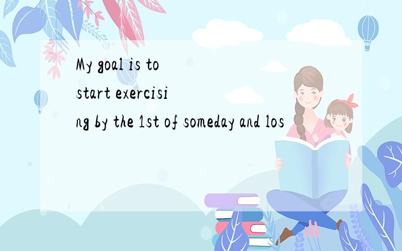 My goal is to start exercising by the 1st of someday and los