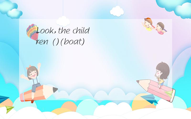 Look,the children ()(boat)