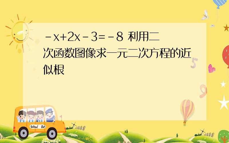 -x+2x-3=-8 利用二次函数图像求一元二次方程的近似根