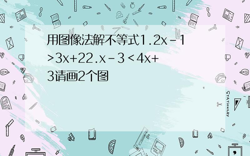 用图像法解不等式1.2x-1>3x+22.x-3＜4x+3请画2个图