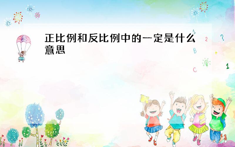 正比例和反比例中的一定是什么意思