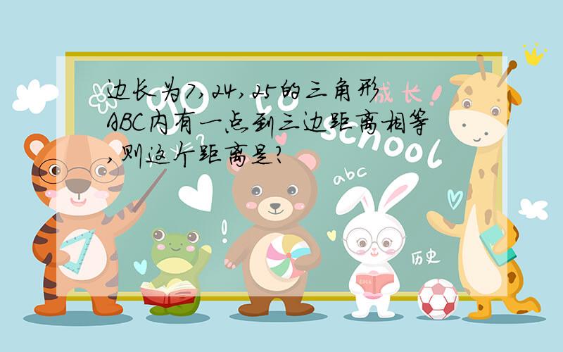 边长为7,24,25的三角形ABC内有一点到三边距离相等,则这个距离是?