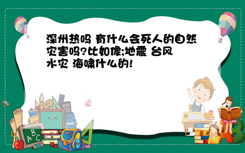 深州热吗 有什么会死人的自然灾害吗?比如像;地震 台风 水灾 海啸什么的!