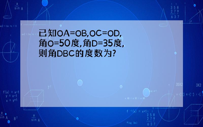 已知OA=OB,OC=OD,角O=50度,角D=35度,则角DBC的度数为?