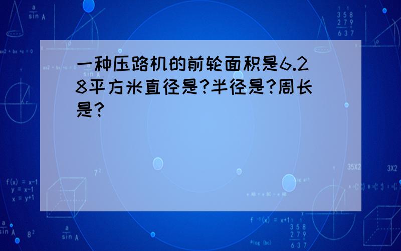 一种压路机的前轮面积是6.28平方米直径是?半径是?周长是?