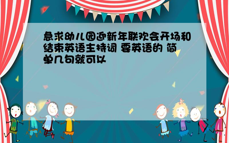 急求幼儿园迎新年联欢会开场和结束英语主持词 要英语的 简单几句就可以