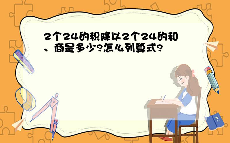 2个24的积除以2个24的和、商是多少?怎么列算式?