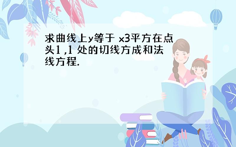 求曲线上y等于 x3平方在点头1 ,1 处的切线方成和法线方程.