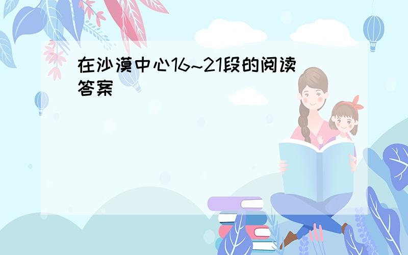 在沙漠中心16~21段的阅读答案