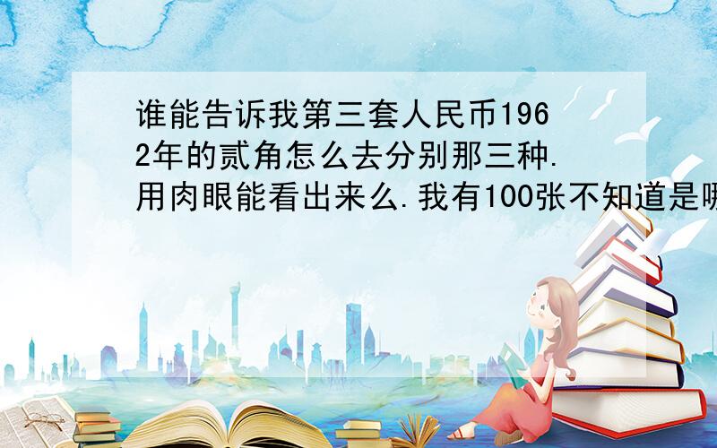 谁能告诉我第三套人民币1962年的贰角怎么去分别那三种.用肉眼能看出来么.我有100张不知道是哪一种.