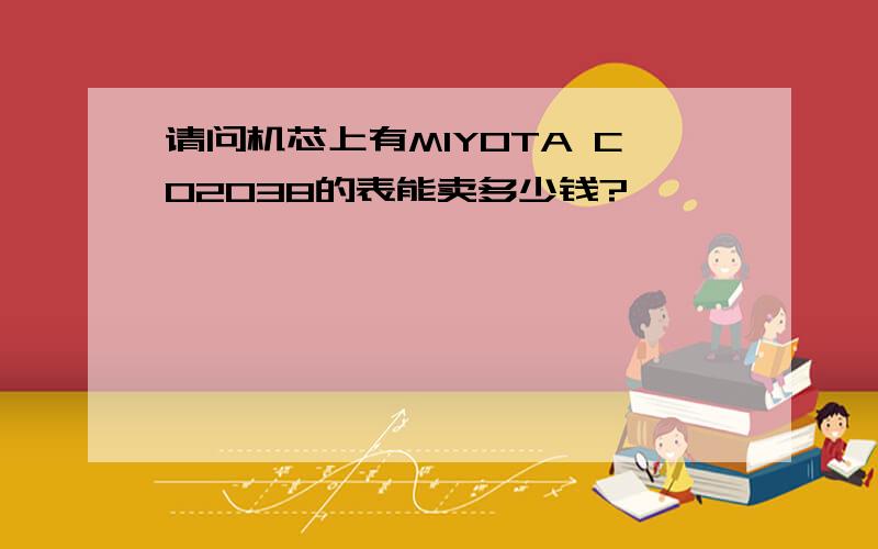 请问机芯上有MIYOTA CO2038的表能卖多少钱?