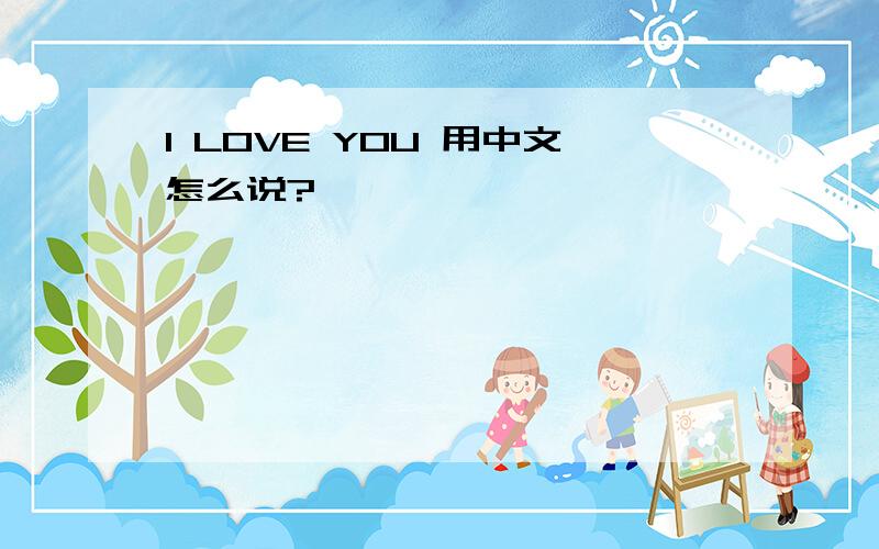 I LOVE YOU 用中文怎么说?