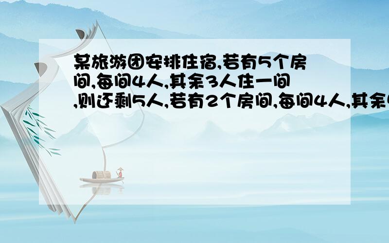 某旅游团安排住宿,若有5个房间,每间4人,其余3人住一间,则还剩5人,若有2个房间,每间4人,其余5人住一间,则正好分完