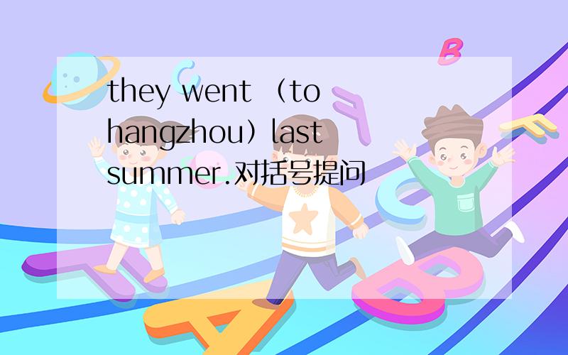 they went （to hangzhou）last summer.对括号提问