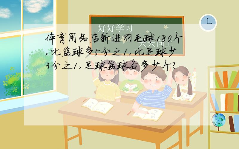 体育用品店新进羽毛球180个,比篮球多5分之1,比足球少3分之1,足球篮球各多少个?