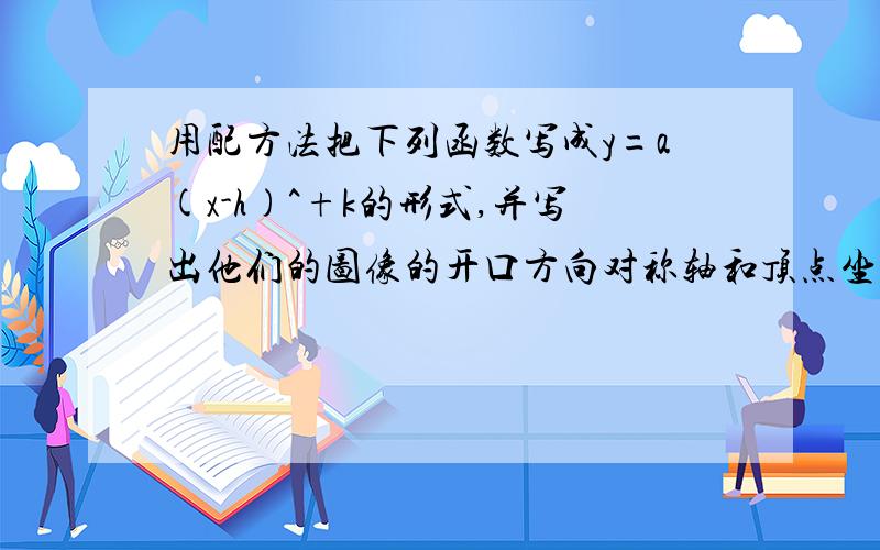 用配方法把下列函数写成y=a(x-h)^+k的形式,并写出他们的图像的开口方向对称轴和顶点坐标