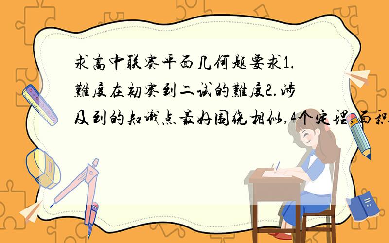 求高中联赛平面几何题要求1.难度在初赛到二试的难度2.涉及到的知识点最好围绕相似,4个定理,面积法等（特殊解法等）3.如