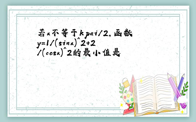 若x不等于kpai/2,函数y=1/(sinx)^2+2/(cosx)^2的最小值是