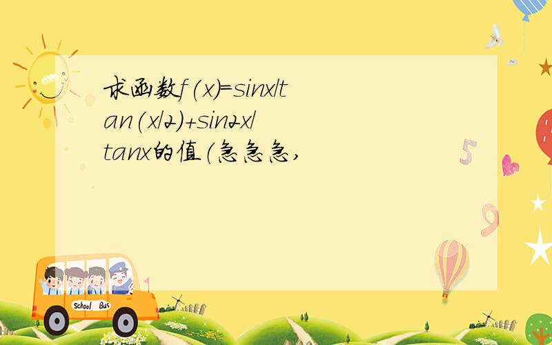 求函数f(x)=sinx/tan(x/2)+sin2x/tanx的值（急急急,