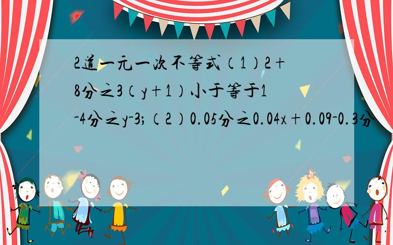 2道一元一次不等式（1）2+8分之3（y+1）小于等于1-4分之y-3；（2）0.05分之0.04x+0.09-0.3分