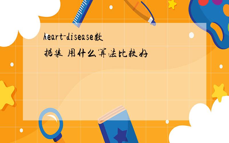 heart-disease数据集 用什么算法比较好