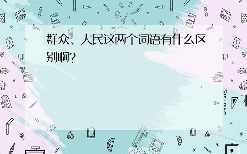 群众、人民这两个词语有什么区别啊?