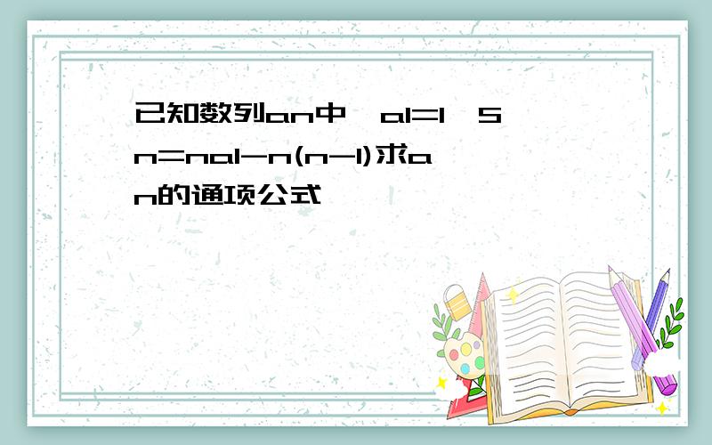 已知数列an中,a1=1,Sn=na1-n(n-1)求an的通项公式