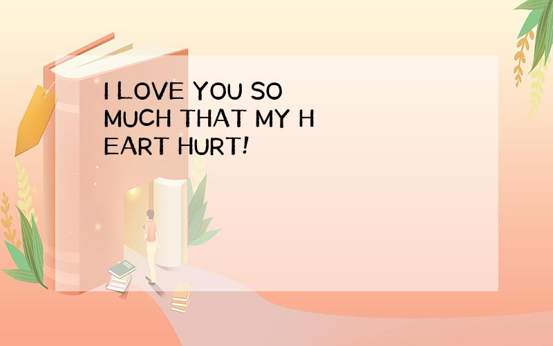 I LOVE YOU SO MUCH THAT MY HEART HURT!