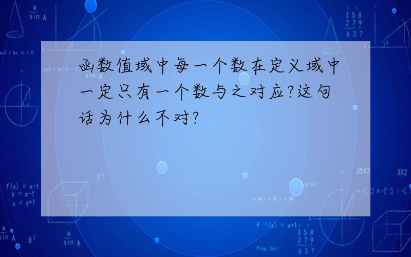 函数值域中每一个数在定义域中一定只有一个数与之对应?这句话为什么不对?