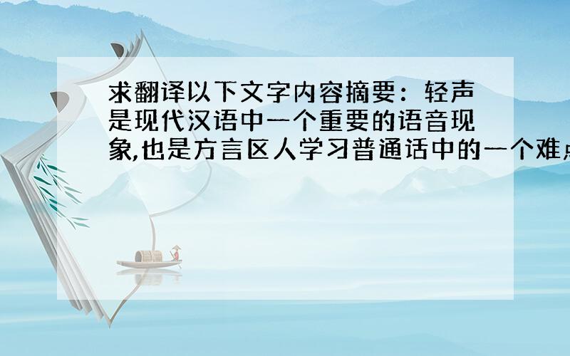 求翻译以下文字内容摘要：轻声是现代汉语中一个重要的语音现象,也是方言区人学习普通话中的一个难点.本文将从三个方面谈谈学习