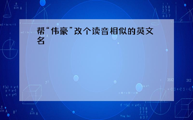 帮“伟豪”改个读音相似的英文名