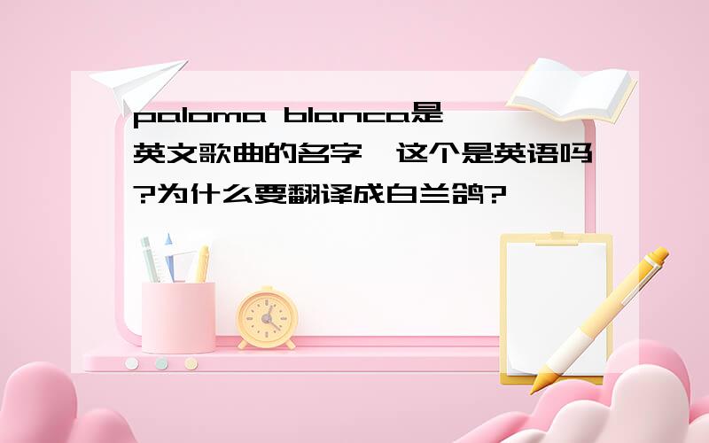 paloma blanca是英文歌曲的名字,这个是英语吗?为什么要翻译成白兰鸽?