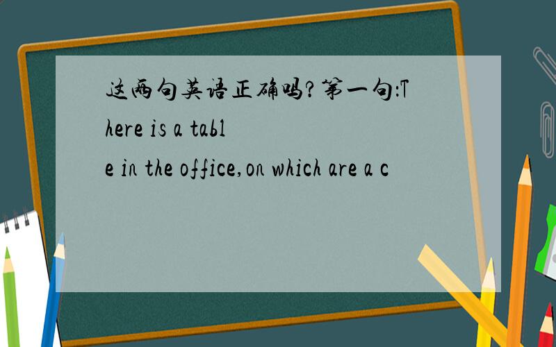 这两句英语正确吗?第一句：There is a table in the office,on which are a c