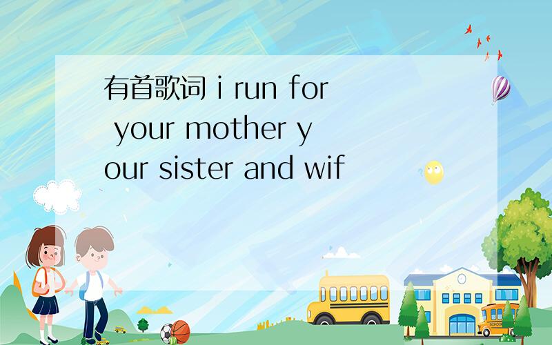 有首歌词 i run for your mother your sister and wif