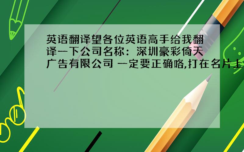 英语翻译望各位英语高手给我翻译一下公司名称：深圳豪彩倚天广告有限公司 一定要正确咯,打在名片上面的.有这样打公司名称的？