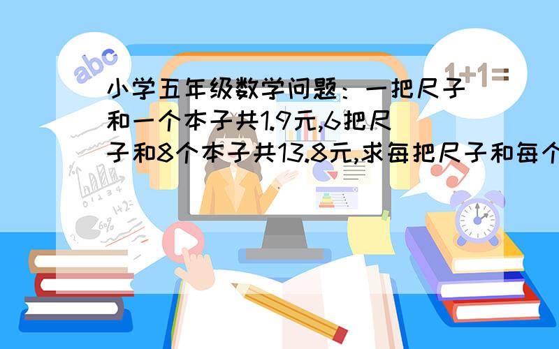 小学五年级数学问题：一把尺子和一个本子共1.9元,6把尺子和8个本子共13.8元,求每把尺子和每个本子各多少